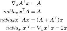 \begin{aligned}\nabla_{\boldsymbol{x}} \boldsymbol{A}^\top \boldsymbol{x} &= \boldsymbol{A} \\nabla_{\boldsymbol{x}} \boldsymbol{x}^\top \boldsymbol{A} &= \boldsymbol{A} \\nabla_{\boldsymbol{x}} \boldsymbol{x}^\top \boldsymbol{A} \boldsymbol{x} &= (\boldsymbol{A} + \boldsymbol{A}^\top)\boldsymbol{x}\\nabla_{\boldsymbol{x}} |\boldsymbol{x} |^2 &= \nabla_{\boldsymbol{x}} \boldsymbol{x}^\top \boldsymbol{x} = 2\boldsymbol{x}\end{aligned}
